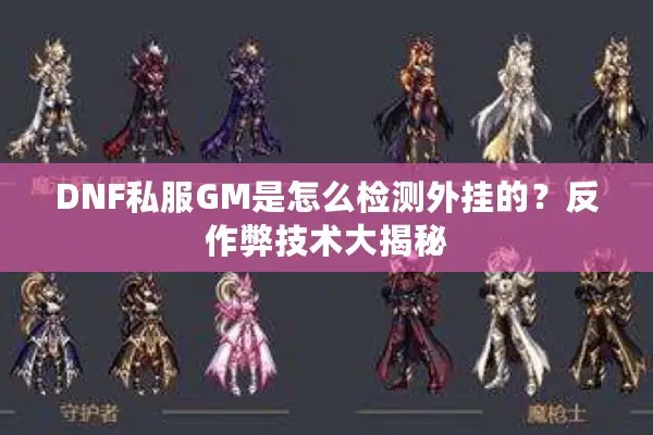DNF私服GM是怎么检测外挂的？反作弊技术大揭秘