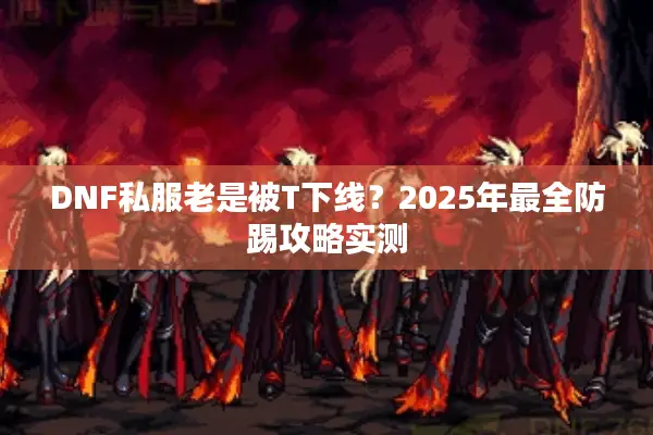 DNF私服老是被T下线？2025年最全防踢攻略实测