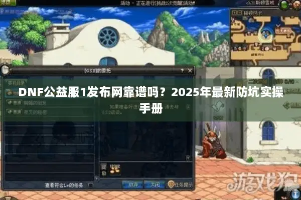 DNF公益服1发布网靠谱吗？2025年最新防坑实操手册