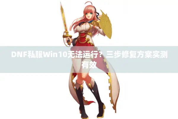 DNF私服Win10无法运行？三步修复方案实测有效