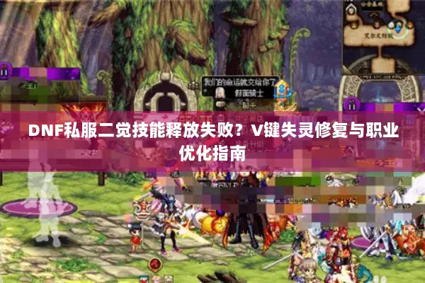 DNF私服二觉技能释放失败？V键失灵修复与职业优化指南