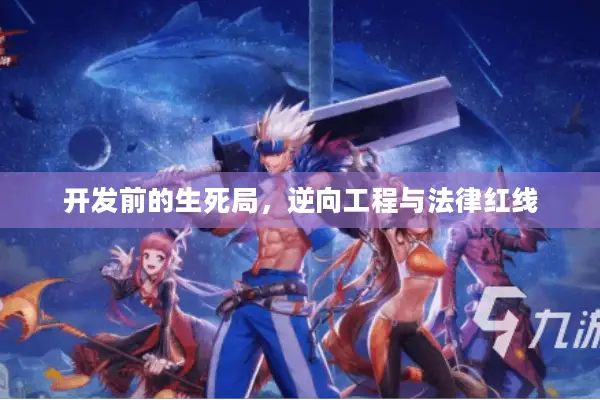 开发前的生死局，逆向工程与法律红线