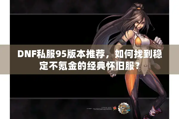 DNF私服95版本推荐，如何找到稳定不氪金的经典怀旧服？