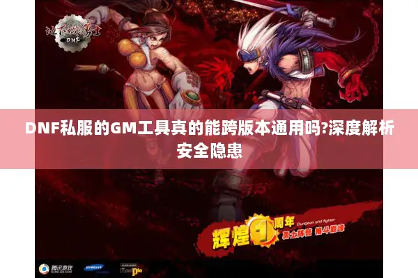 DNF私服的GM工具真的能跨版本通用吗?深度解析安全隐患