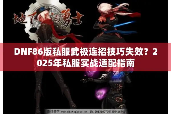 DNF86版私服武极连招技巧失效？2025年私服实战适配指南