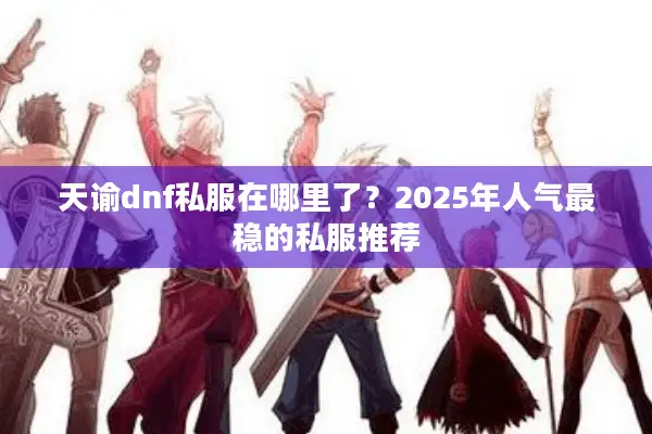 天谕dnf私服在哪里了？2025年人气最稳的私服推荐