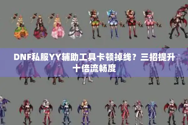DNF私服YY辅助工具卡顿掉线？三招提升十倍流畅度
