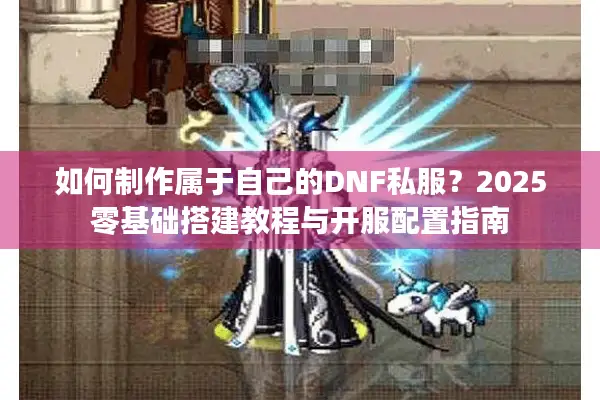 如何制作属于自己的DNF私服？2025零基础搭建教程与开服配置指南