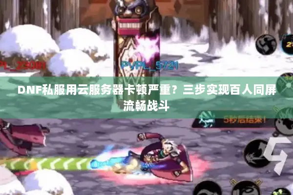 DNF私服用云服务器卡顿严重？三步实现百人同屏流畅战斗