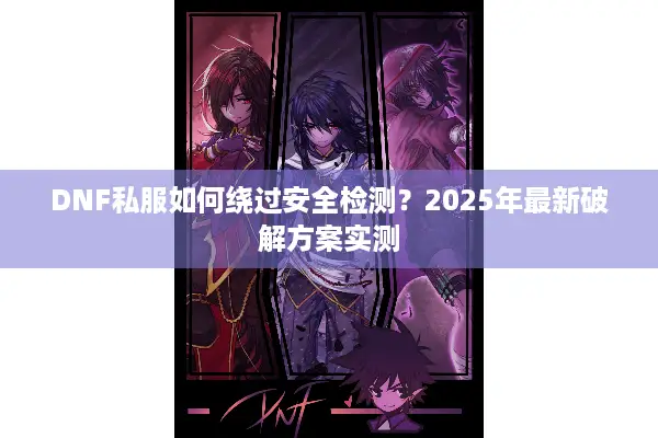 DNF私服如何绕过安全检测？2025年最新破解方案实测