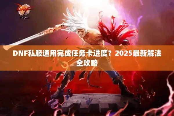 DNF私服通用完成任务卡进度？2025最新解法全攻略