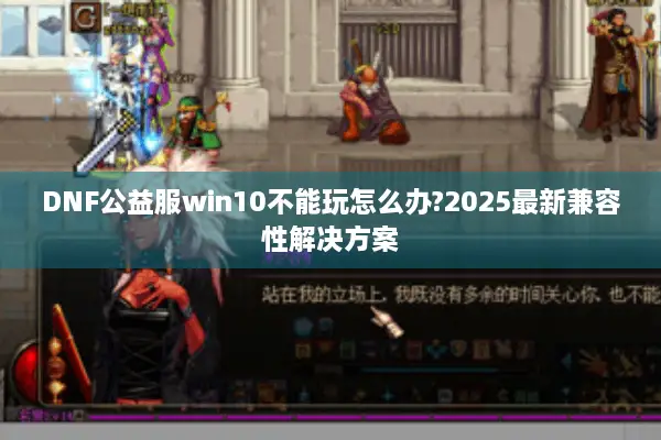 DNF公益服win10不能玩怎么办?2025最新兼容性解决方案