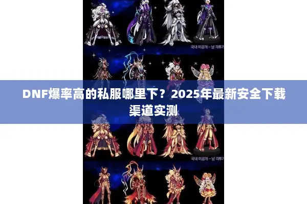 DNF爆率高的私服哪里下？2025年最新安全下载渠道实测