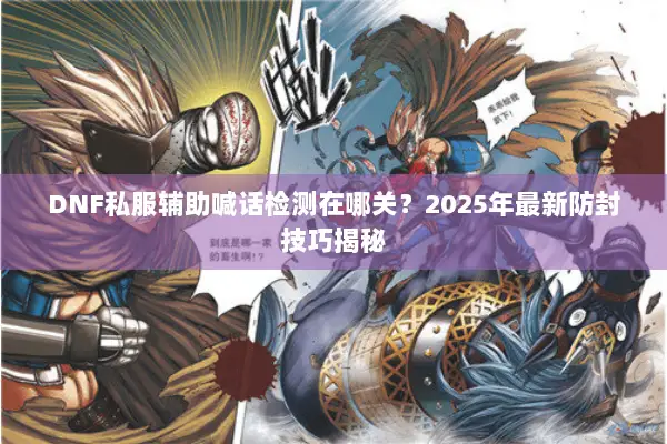 DNF私服辅助喊话检测在哪关？2025年最新防封技巧揭秘