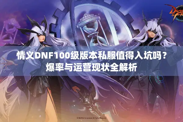 情义DNF100级版本私服值得入坑吗？爆率与运营现状全解析