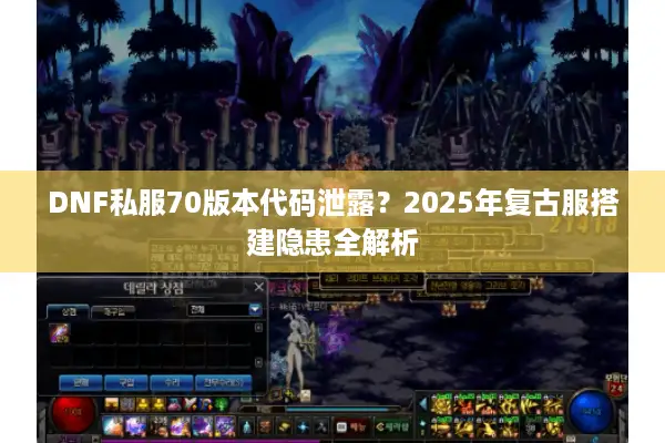 DNF私服70版本代码泄露？2025年复古服搭建隐患全解析