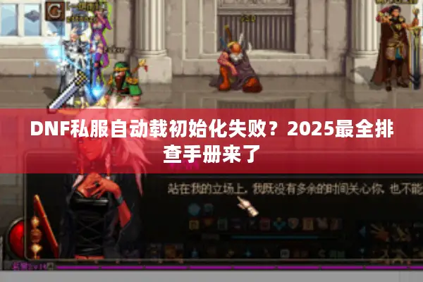 DNF私服自动载初始化失败？2025最全排查手册来了