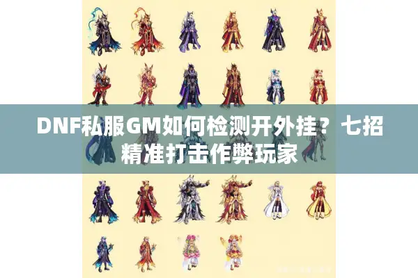 DNF私服GM如何检测开外挂？七招精准打击作弊玩家