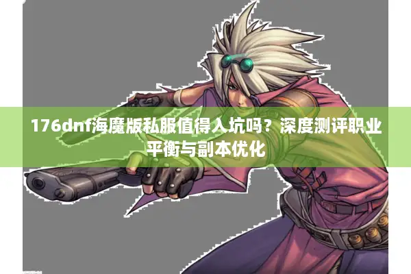 176dnf海魔版私服值得入坑吗？深度测评职业平衡与副本优化