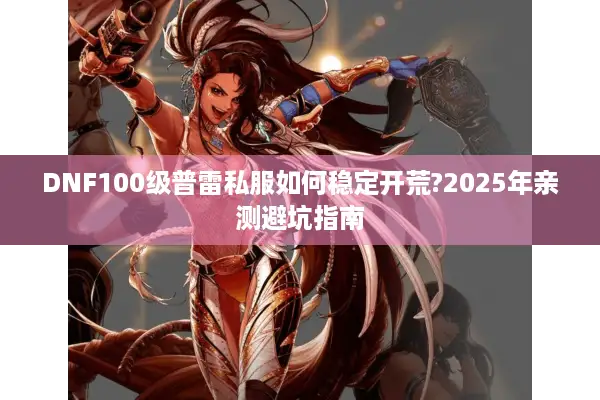 DNF100级普雷私服如何稳定开荒?2025年亲测避坑指南