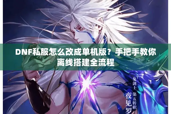 DNF私服怎么改成单机版？手把手教你离线搭建全流程