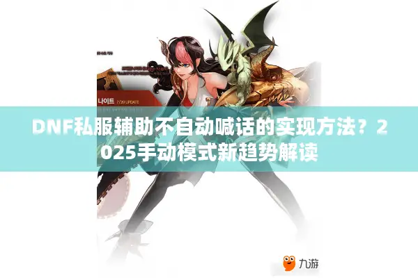 DNF私服辅助不自动喊话的实现方法？2025手动模式新趋势解读