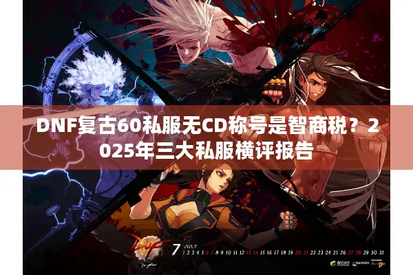 DNF复古60私服无CD称号是智商税？2025年三大私服横评报告