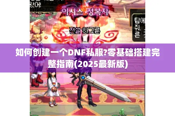如何创建一个DNF私服?零基础搭建完整指南(2025最新版)