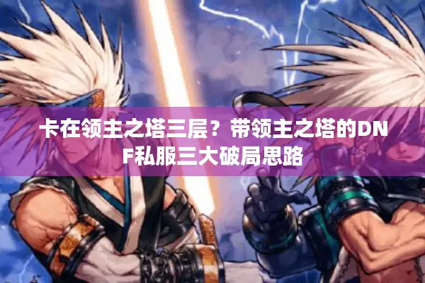 卡在领主之塔三层？带领主之塔的DNF私服三大破局思路