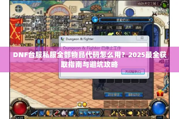 DNF台服私服全部物品代码怎么用？2025最全获取指南与避坑攻略