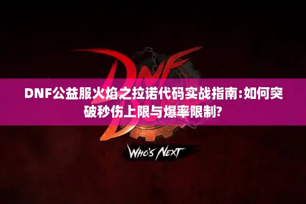 DNF公益服火焰之拉诺代码实战指南:如何突破秒伤上限与爆率限制?