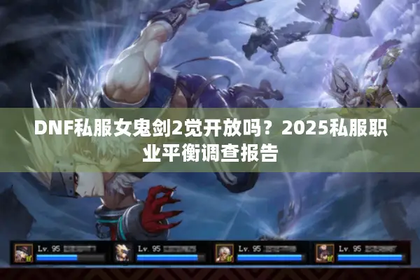DNF私服女鬼剑2觉开放吗？2025私服职业平衡调查报告