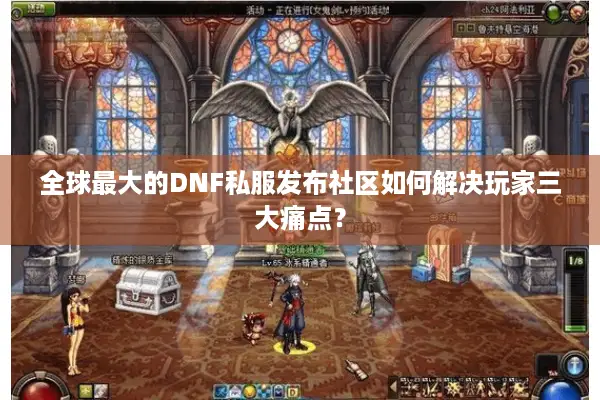 全球最大的DNF私服发布社区如何解决玩家三大痛点？