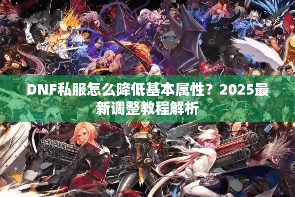 DNF私服怎么降低基本属性？2025最新调整教程解析