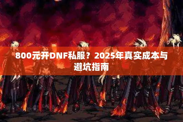 800元开DNF私服？2025年真实成本与避坑指南