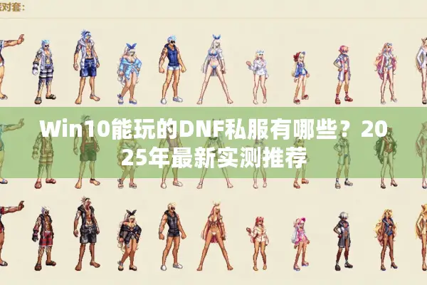 Win10能玩的DNF私服有哪些？2025年最新实测推荐