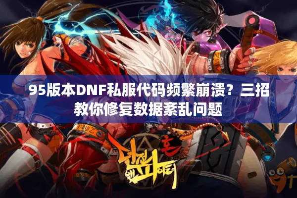 95版本DNF私服代码频繁崩溃？三招教你修复数据紊乱问题