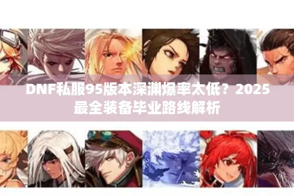 DNF私服95版本深渊爆率太低？2025最全装备毕业路线解析