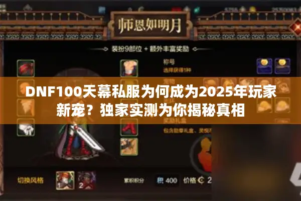 DNF100天幕私服为何成为2025年玩家新宠？独家实测为你揭秘真相