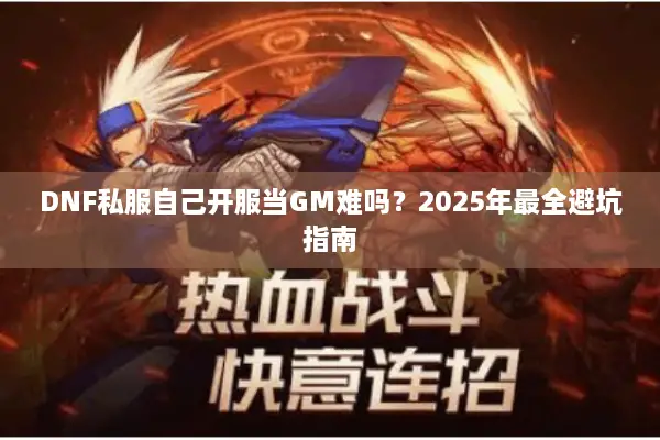 DNF私服自己开服当GM难吗？2025年最全避坑指南
