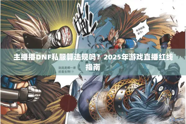 主播播DNF私服算违规吗？2025年游戏直播红线指南