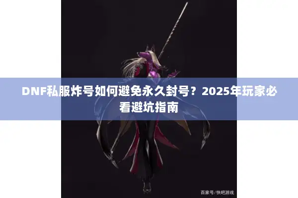 DNF私服炸号如何避免永久封号？2025年玩家必看避坑指南