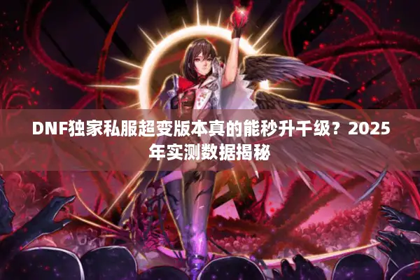DNF独家私服超变版本真的能秒升千级？2025年实测数据揭秘