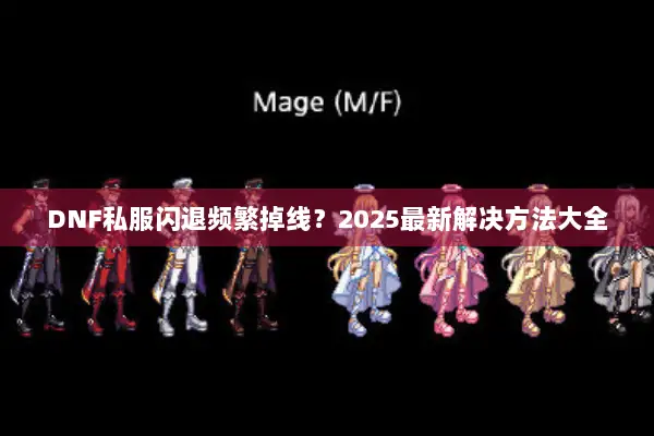 DNF私服闪退频繁掉线？2025最新解决方法大全