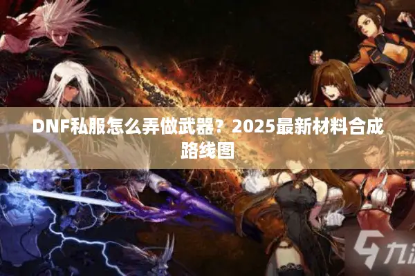 DNF私服怎么弄做武器？2025最新材料合成路线图