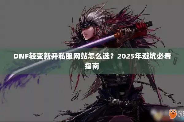 DNF轻变新开私服网站怎么选？2025年避坑必看指南