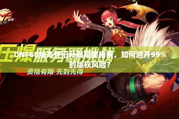 DNF60版本怀旧私服搭建指南，如何避开99%的版权风险？