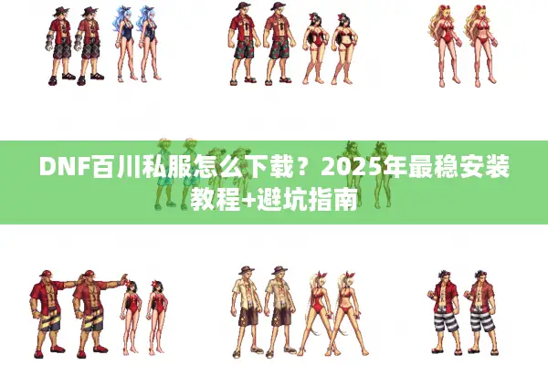 DNF百川私服怎么下载？2025年最稳安装教程+避坑指南