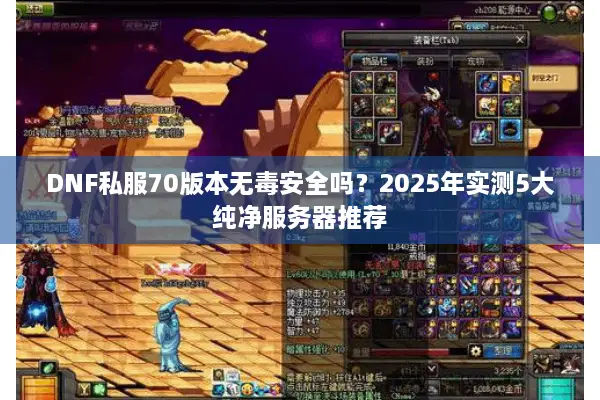 DNF私服70版本无毒安全吗？2025年实测5大纯净服务器推荐