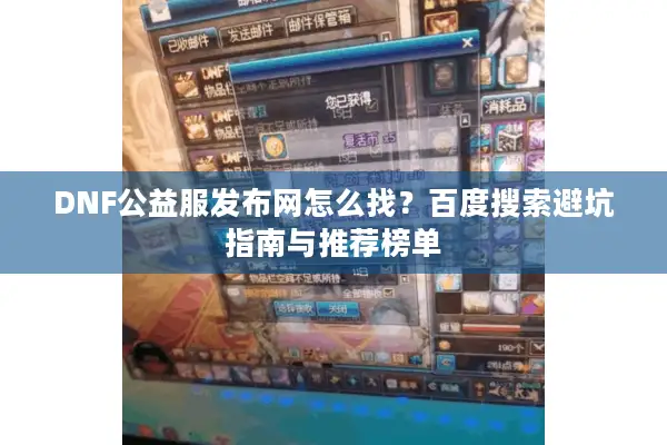 DNF公益服发布网怎么找？百度搜索避坑指南与推荐榜单